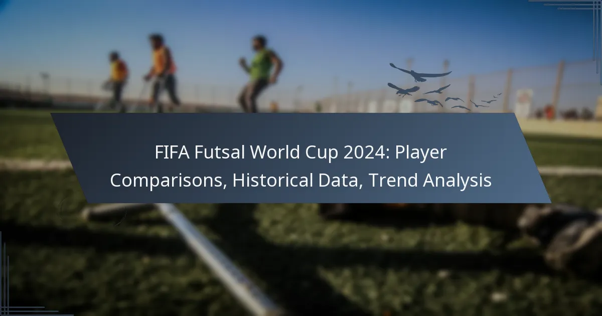 FIFA Futsal World Cup 2024: Player Comparisons, Historical Data, Trend Analysis