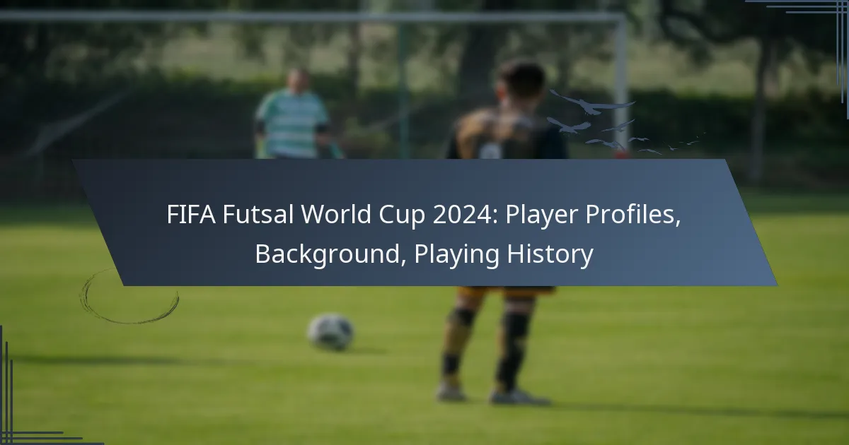 FIFA Futsal World Cup 2024: Player Profiles, Background, Playing History