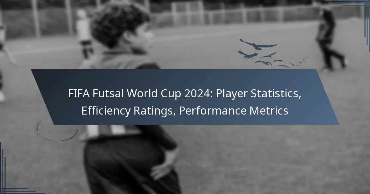 FIFA Futsal World Cup 2024: Player Statistics, Efficiency Ratings, Performance Metrics