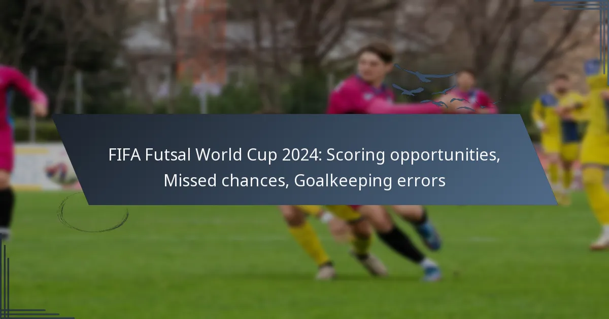 FIFA Futsal World Cup 2024: Scoring opportunities, Missed chances, Goalkeeping errors