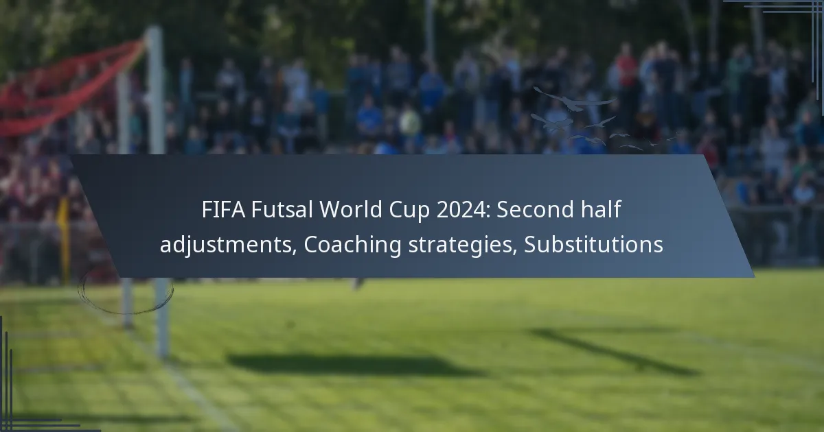 FIFA Futsal World Cup 2024: Second half adjustments, Coaching strategies, Substitutions