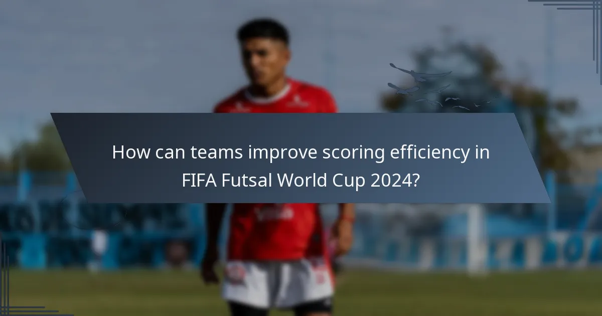 How can teams improve scoring efficiency in FIFA Futsal World Cup 2024?