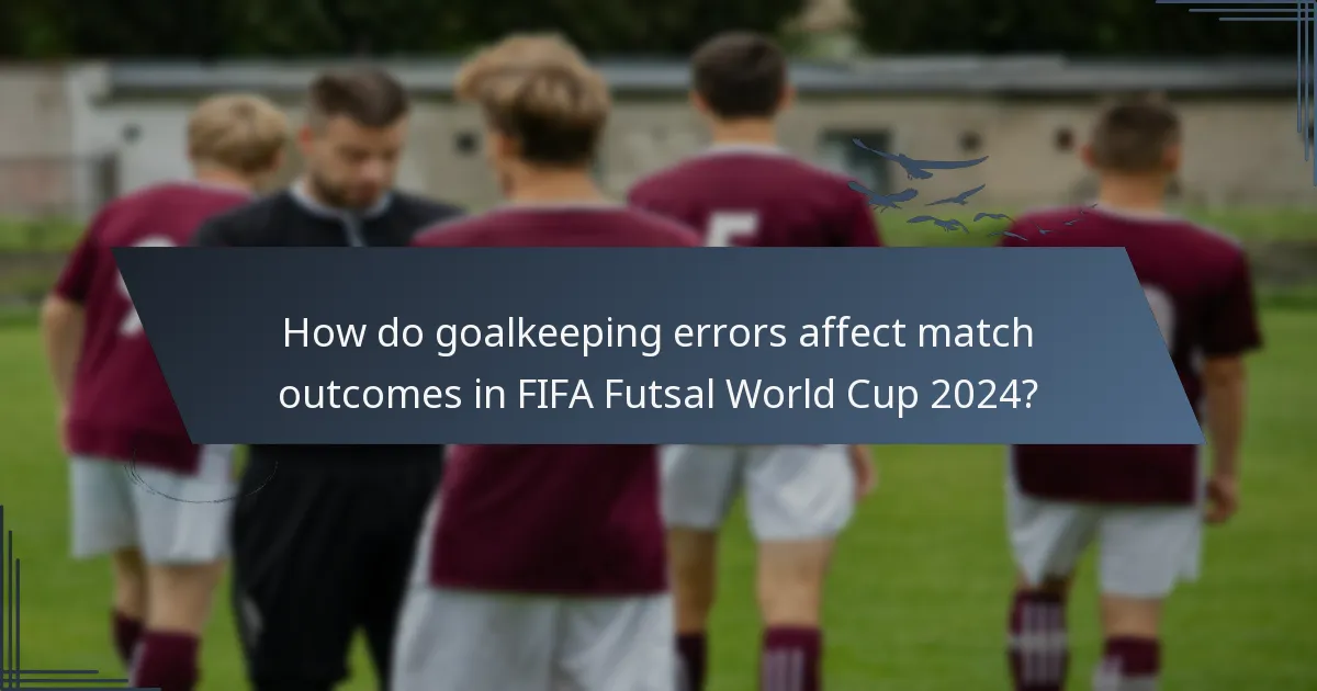 How do goalkeeping errors affect match outcomes in FIFA Futsal World Cup 2024?