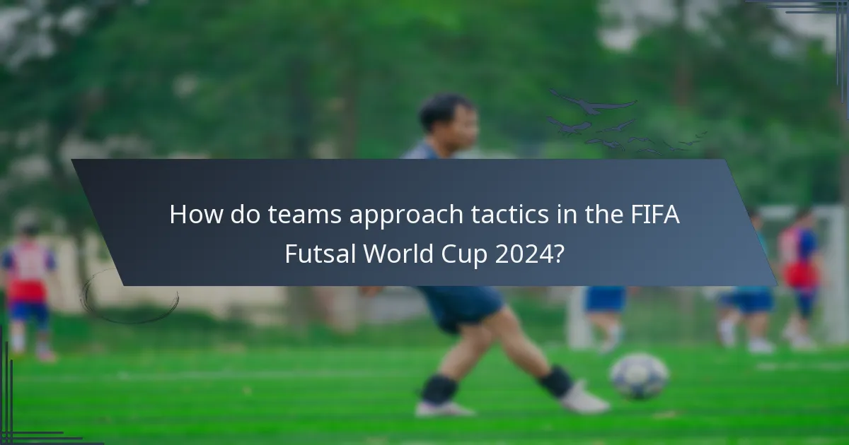 How do teams approach tactics in the FIFA Futsal World Cup 2024?