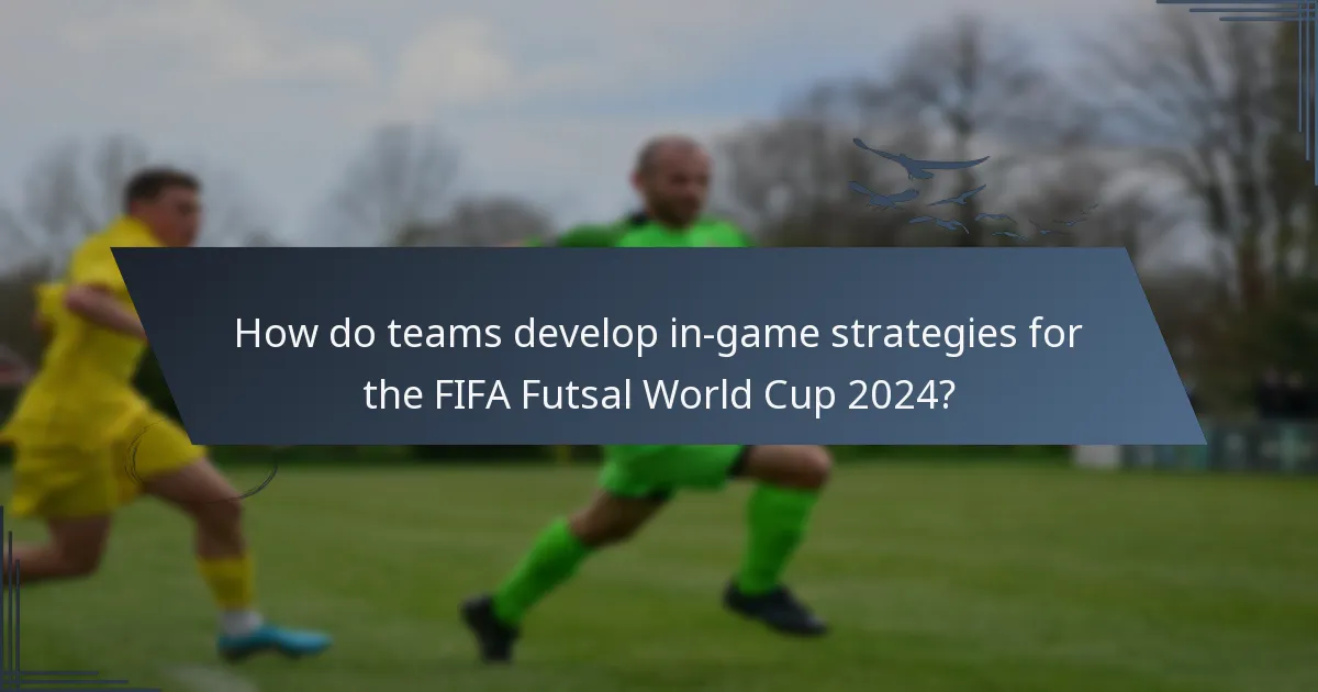 How do teams develop in-game strategies for the FIFA Futsal World Cup 2024?