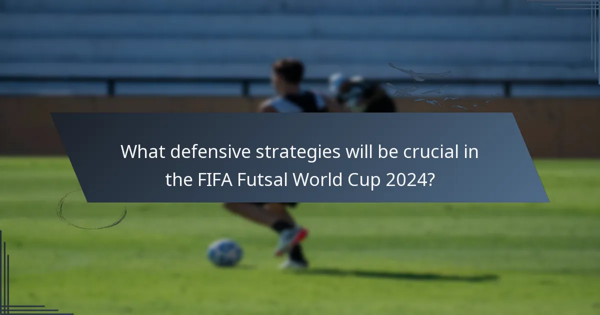 What defensive strategies will be crucial in the FIFA Futsal World Cup 2024?