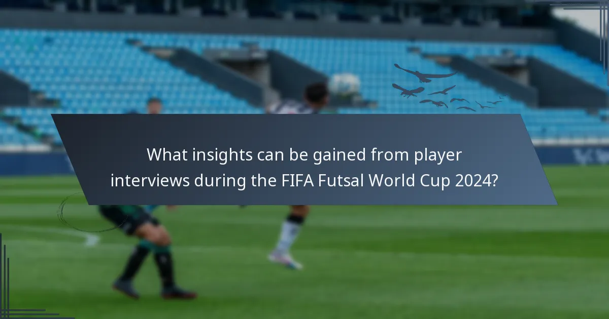 What insights can be gained from player interviews during the FIFA Futsal World Cup 2024?