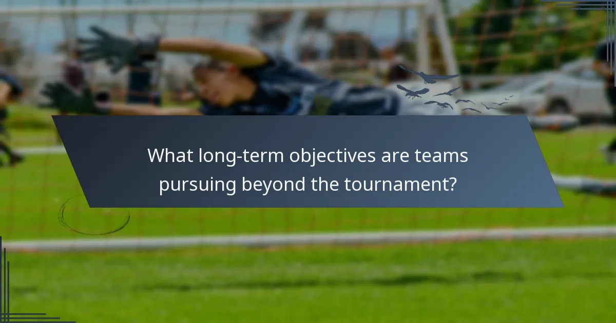 What long-term objectives are teams pursuing beyond the tournament?