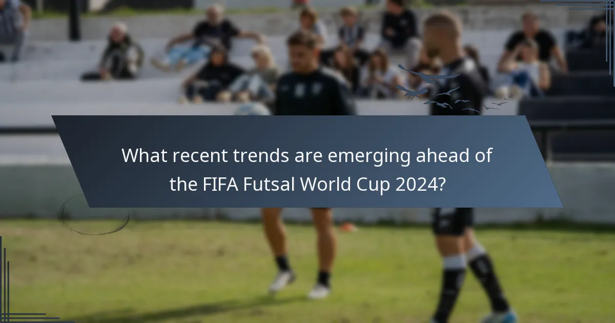What recent trends are emerging ahead of the FIFA Futsal World Cup 2024?