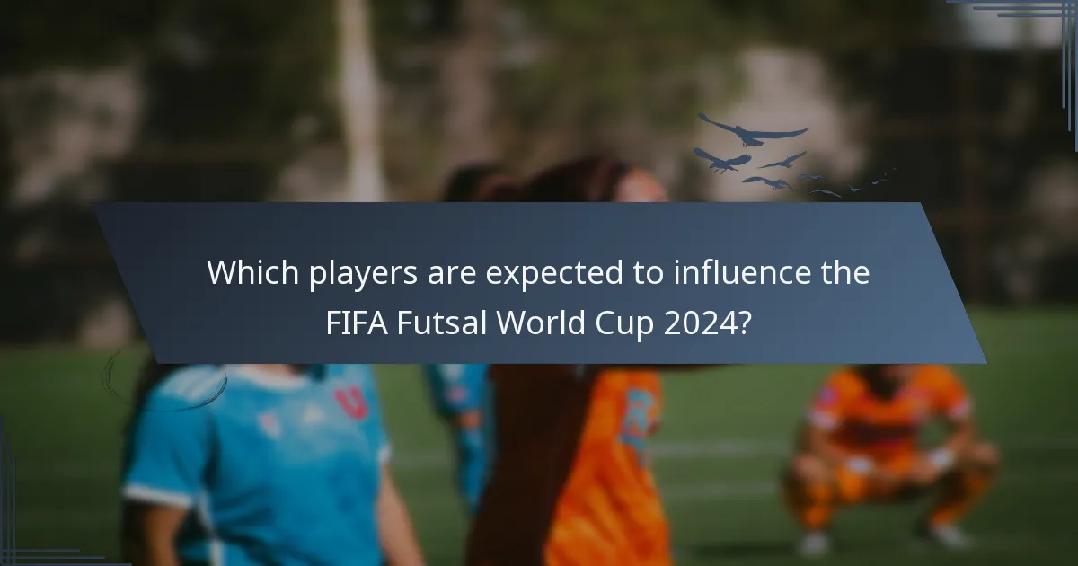 Which players are expected to influence the FIFA Futsal World Cup 2024?